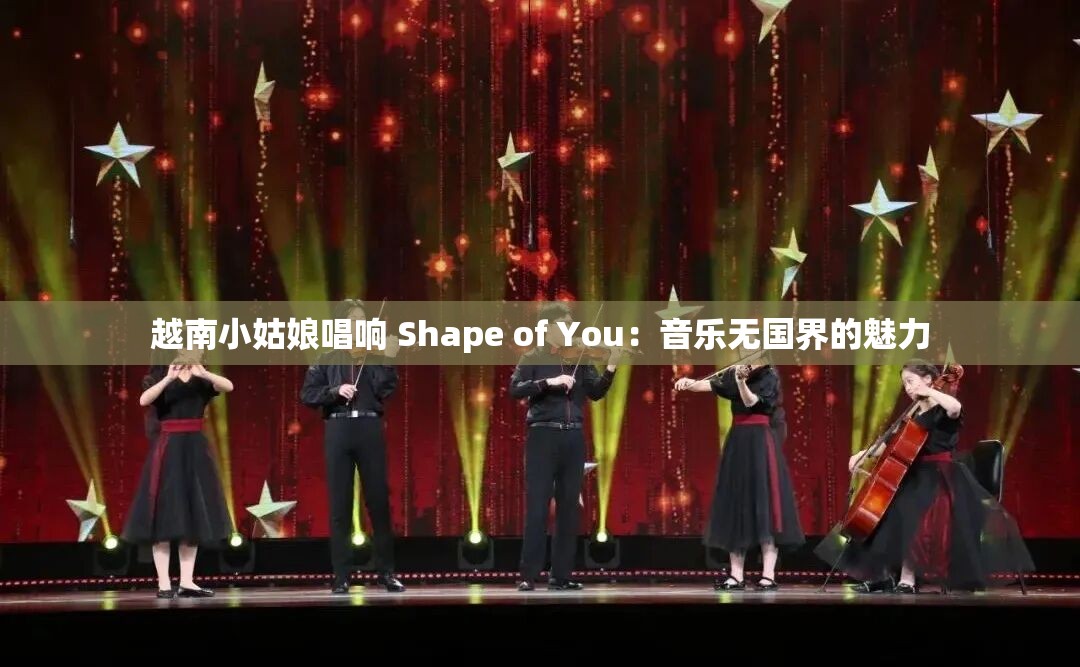 越南小姑娘唱响 Shape of You：音乐无国界的魅力