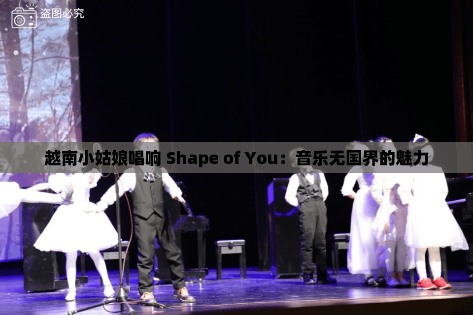 越南小姑娘唱响 Shape of You：音乐无国界的魅力