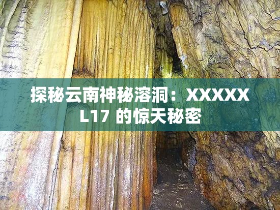 探秘云南神秘溶洞：XXXXXL17 的惊天秘密