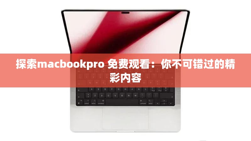 探索macbookpro 免费观看：你不可错过的精彩内容