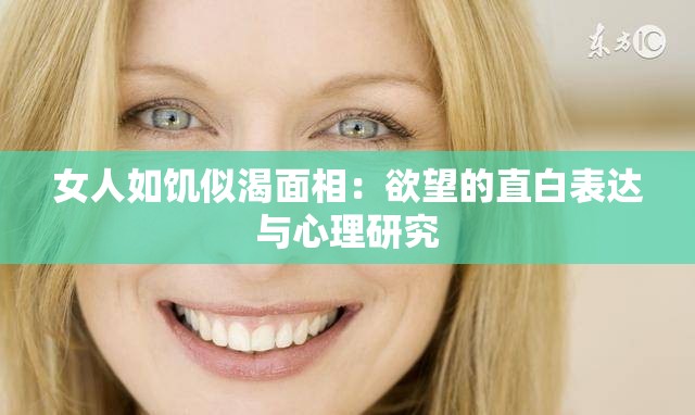 女人如饥似渴面相：欲望的直白表达与心理研究