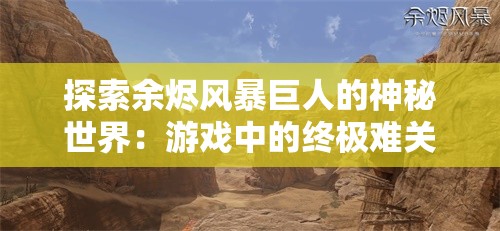 探索余烬风暴巨人的神秘世界：游戏中的终极难关