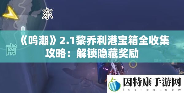 《鸣潮》2.1黎乔利港宝箱全收集攻略：解锁隐藏奖励