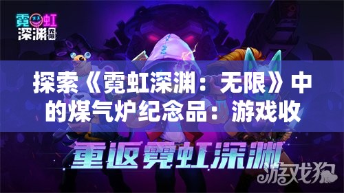 探索《霓虹深渊：无限》中的煤气炉纪念品：游戏收藏家的必备品