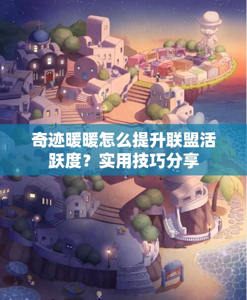 奇迹暖暖怎么提升联盟活跃度？实用技巧分享