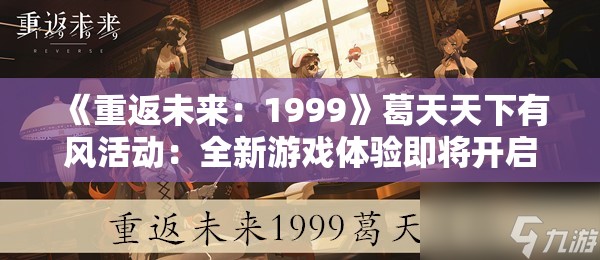 《重返未来：1999》葛天天下有风活动：全新游戏体验即将开启