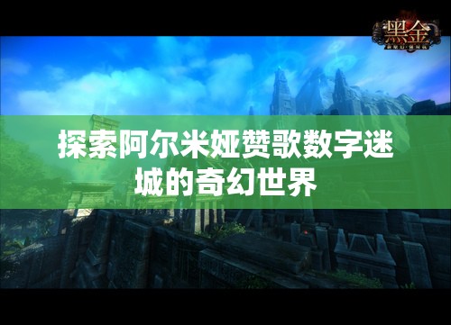 探索阿尔米娅赞歌数字迷城的奇幻世界