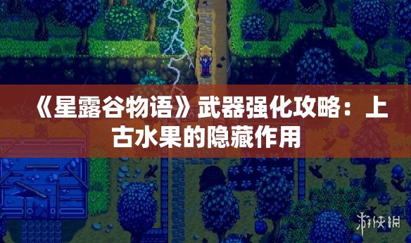 《星露谷物语》武器强化攻略：上古水果的隐藏作用