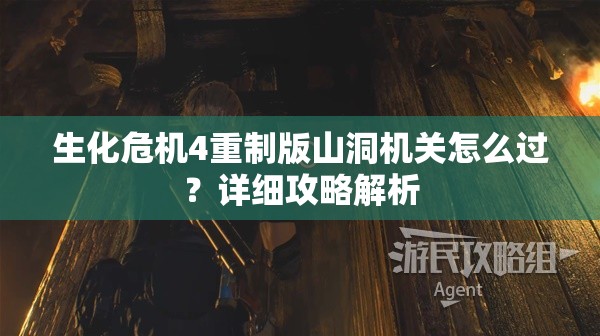 生化危机4重制版山洞机关怎么过？详细攻略解析